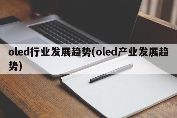 oled行业发展趋势(oled产业发展趋势)