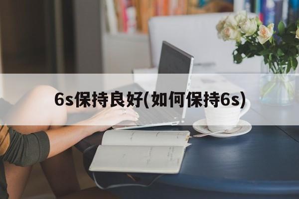 6s保持良好(如何保持6s)